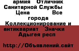 1.7) армия : Отличник Санитарной Службы (1) › Цена ­ 4 500 - Все города Коллекционирование и антиквариат » Значки   . Адыгея респ.